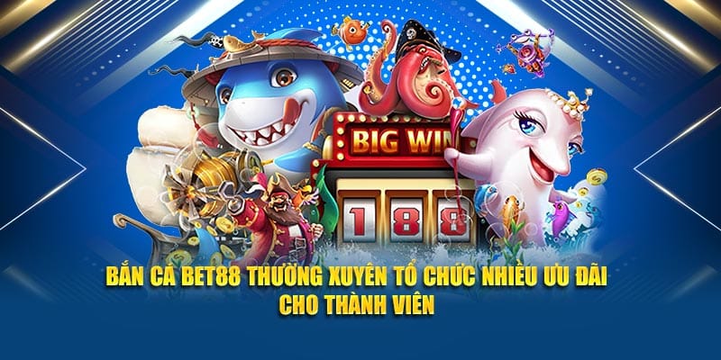 Bắn cá Bet88 thường xuyên tổ chức nhiều ưu đãi cho thành viên