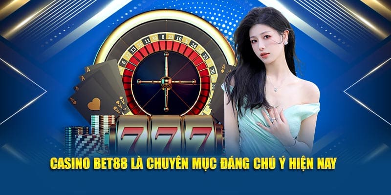 Casino Bet88 là chuyên mục đáng chú ý hiện nay