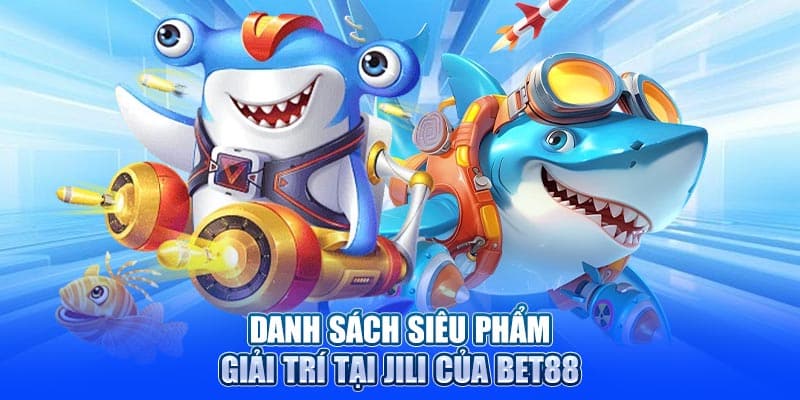 Danh sách siêu phẩm giải trí tại JILI của Bet88