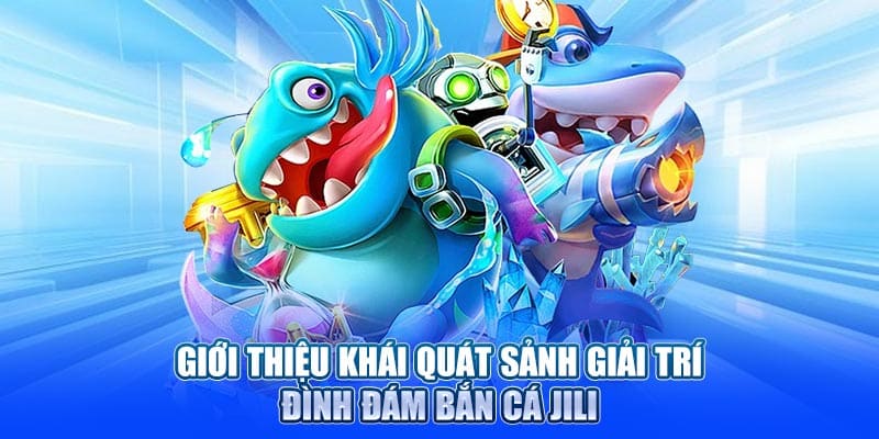 Giới thiệu khái quát sảnh giải trí đình đám bắn cá JILI