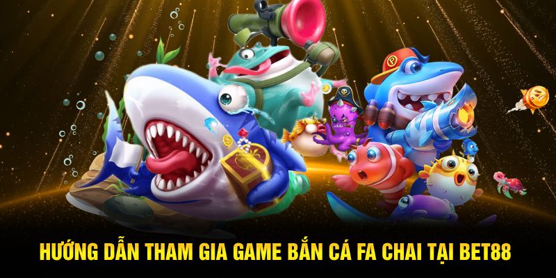 Hướng dẫn tham gia game bắn cá Fa Chai tại Bet88
