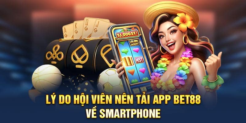 Lý do hội viên nên tải app Bet88 về smartphone