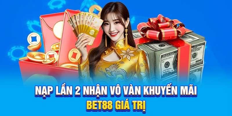 Nạp lần 2 nhận vô vàn khuyến mãi Bet88 giá trị
