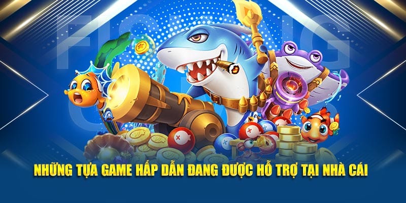 Những tựa game hấp dẫn đang được hỗ trợ tại nhà cái