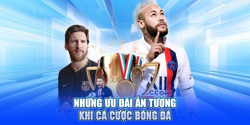 Những ưu đãi ấn tượng khi cá cược bóng đá