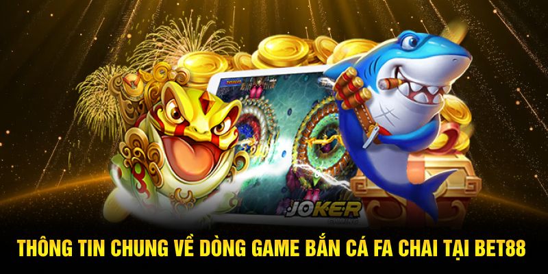 Thông tin chung về dòng game bắn cá Fa Chai tại Bet88