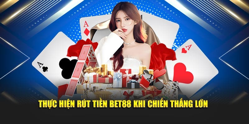 Thực hiện rút tiền Bet88 khi chiến thắng lớn